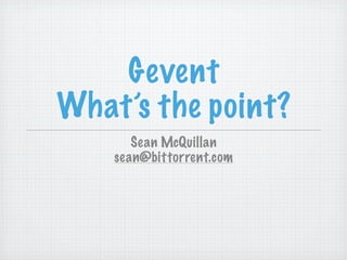 Gevent
What’s the point?
       Sean McQuillan
    sean@bittorrent.com
 