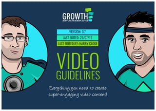 VIDEO
GUIDELINES
Everything you need to create
super-engaging video content!
LAST EDITED: 22/07/15
LAST EDITED BY: HARRY CLOKE
VERSION: 0.7
 