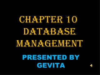 CHAPTER 10  DATABASE MANAGEMENT PRESENTED BY GEVITA 