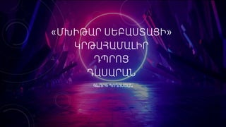 «ՄԽԻԹԱՐ ՍԵԲԱՍՏԱՑԻ»
ԿՐԹԱՀԱՄԱԼԻՐ
ԴՊՐՈՑ
ԴԱՍԱՐԱՆ
ԳևՈՐԳ ՊՈՂՈՍՅԱՆ
 