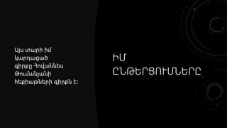 ԻՄ
ԸՆԹԵՐՑՈՒՄՆԵՐԸ
Այս տարի իմ
կարդացած
գիրքը Հովաննես
Թումանյանի
հեքիաթների գիրքն է։
 