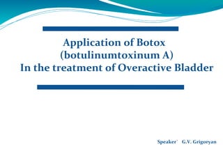 Application of Botox  (botulinumtoxinum A) In the treatment of Overactive Bladder Speaker`  G.V. Grigoryan 