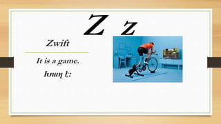 Zwift
It is a game.
Խաղ է։
Z z
 