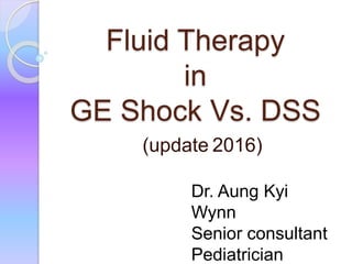 Fluid Therapy
in
GE Shock Vs. DSS
(update 2016)
Dr. Aung Kyi
Wynn
Senior consultant
Pediatrician
 