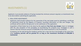 Applicants must provide evidence of having invested the minimum amount required, so investments have 
to be done before submitting the application. 
1.- REAL ESTATE INVESTMENTS 
◦ Applicants shall provide evidence for the ownership of the real estate asset by submitting a certificate 
of ownership issued by the Registry of Property, recording information on title and charges. This 
certificate will be valid for 90 days prior to the submission of the application. 
◦ Acquisition of Real Estate has to be done by the applicant free from any charges, loans or mortgage, 
with the sole exception of the possibility of encumbering the property (e.g. mortgage) in such a 
manner that the minimum amount of €500,000 of the initial investment is not encumbered. 
◦ A property can be sold during the residency period, but a new one has to be bought at the same time, 
since residency permits will be granted for as long as the investment threshold of €500,000 is 
maintained. 
3 
 