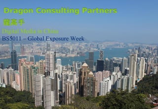 1
Digital Media in China
BS5011 – Global Exposure Week
Dragon Consulting Partners
龍高手
 