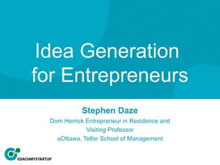 Stephen Daze
Dom Herrick Entrepreneur in Residence and
Visiting Professor
uOttawa, Telfer School of Management
Idea Generation
for Entrepreneurs
 