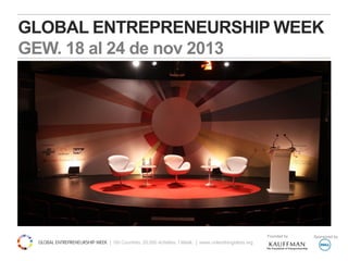 Founded by Sponsored by
GLOBAL ENTREPRENEURSHIP WEEK
GEW. 18 al 24 de nov 2013
 