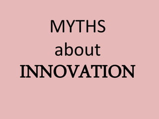 MYTHS about 
INNOVATION  