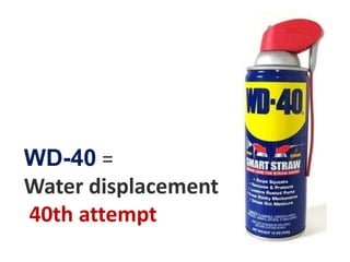 WD-40 = Water displacement 40th attempt  