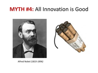 MYTH #4: All Innovation is Good 
Alfred Nobel (1833-1896)  