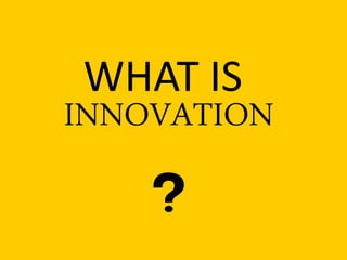 WHAT IS 
INNOVATION  
