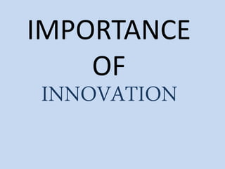 IMPORTANCE 
OF 
INNOVATION  