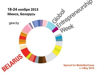 Special for MediaBarCamp
1-4 May 2014
gew.by
18-24 ноября 2013
Минск, Беларусь
 