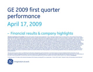 GE 2009 first quarter
performance
April 17, 2009
– Financial results & company highlights
quot;Results are preliminary and unaudited. This document contains “forward-looking statements”- that is, statements related to future, not past, events. In this context, forward-looking
statements often address our expected future business and financial performance and financial condition, and often contain words such as “expect,” “anticipate,” “intend,” “plan,” believe,”
“seek,” “see,” or “will.” Forward-looking statements by their nature address matters that are, to different degrees, uncertain. For us, particular uncertainties that could cause our actual
results to be materially different than those expressed in our forward-looking statements include: the severity and duration of current economic and financial conditions, including volatility
in interest and exchange rates, commodity and equity prices and the value of financial assets; the impact of U.S. and foreign government programs to restore liquidity and stimulate
national and global economies; the impact of conditions in the financial and credit markets on the availability and cost of GE Capital’s funding and on our ability to reduce GE Capital’s
asset levels and commercial paper exposure as planned; the impact of conditions in the housing market and unemployment rates on the level of commercial and consumer credit defaults;
our ability to maintain our current credit rating and the impact on our funding costs and competitive position if we do not do so; the soundness of other financial institutions with which GE
Capital does business; the adequacy of our cash flow and earnings and other conditions which may affect our ability to maintain our quarterly dividend at the current level; the level of
demand and financial performance of the major industries we serve, including, without limitation, air and rail transportation, energy generation, network television, real estate and
healthcare; the impact of regulation and regulatory, investigative and legal proceedings and legal compliance risks; strategic actions, including acquisitions and dispositions and our
success in integrating acquired businesses; and numerous other matters of national, regional and global scale, including those of a political, economic, business and competitive nature.
These uncertainties may cause our actual future results to be materially different than those expressed in our forward-looking statements. We do not undertake to update our forward-
looking statements.”

“This document may also contain non-GAAP financial information. Management uses this information in its internal analysis of results and believes that this information may be
informative to investors in gauging the quality of our financial performance, identifying trends in our results and providing meaningful period-to-period comparisons. For a reconciliation of
non-GAAP measures presented in this document, see the accompanying supplemental information posted to the investor relations section of our website at www.ge.com.”

“In this document, “GE” refers to the Industrial businesses of the Company including GECS on an equity basis. “GE (ex. GECS)” and/or “Industrial” refer to GE excluding Financial Services.”
 