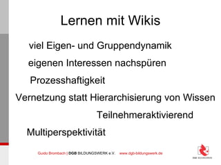 Lernen mit Wikis eigenen Interessen nachspüren viel Eigen- und Gruppendynamik Teilnehmeraktivierend Multiperspektivität Vernetzung statt Hierarchisierung von Wissen Prozesshaftigkeit 