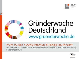HOW TO GET YOUNG PEOPLE INTERESTED IN GEW
Armin Baharian, Coordination Team GEW Germany (RKW Kompetenzzentrum)
baharian@rkw.de
 