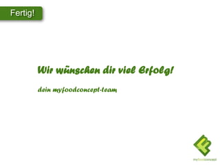 Fertig!
Wir wünschen dir viel Erfolg!
dein myfoodconcept-team
 