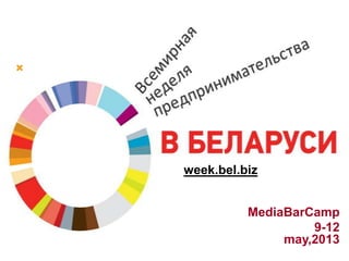 
week.bel.biz
MediaBarCamp
9-12
may,2013
 