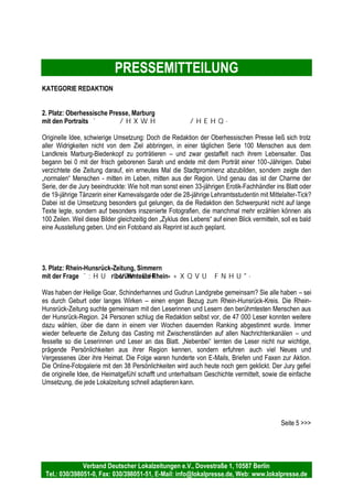 PRESSEMITTEILUNG
Verband Deutscher Lokalzeitungen e.V., Dovestraße 1, 10587 Berlin
Tel.: 030/398051-0, Fax: 030/398051-51, E-Mail: info@lokalpresse.de, Web: www.lokalpresse.de
KATEGORIE INTEGRIERTES VERLAGSMARKETING
1. Platz: Mittelbayerische Zeitung, Regensburg
mit dem „Mittelbayerischen Landkreislauf“
Der Mittelbayerische Landkreislauf konnte im September 2010 erfolgreich Premiere feiern und wird
deshalb auch in diesem Jahr in einer anderen Region des Verbreitungsgebietes der Mittelbayerischen
Zeitung fortgesetzt. 1.500 kleine und große Läufer stellten sich der Laufstrecke entlang der 10
Etappenorte und den 15.000 Zuschauern. Am Ziel wurde mit einem abwechslungsreichen
Begleitprogramm für Groß und Klein bis in die Nacht gefeiert. Kooperationspartner waren die
Kommunen und Vereine vor Ort, die aktiv in die Vorbereitung und Durchführung des Landkreislaufes
eingebunden wurden. Alle Startgelder wurden unter ihnen und dem Verein zur Förderung krebskranker
und körperbehinderter Kinder Ostbayern e.V. aufgeteilt. Für die Finanzierung des Landkreislaufes
trugen örtliche Anzeigenkunden mit 35.000 Euro ihren Teil bei. Die Jury lobt zweierlei: Erstens die
Einbeziehung aller lokalen Kräfte und zweitens die Crossmedialität des Projekts. Alle Kanäle wurden
vor, während und nach dem Landkreislauf bespielt und – um ein Beispiel zu nennen – bereits im
Rahmen der Abschlussveranstaltung wurde noch vor der Siegerehrung ein Film mit den schönsten
Bildern des Tages aufgeführt.
2. Platz: Schweriner Volkszeitung, Schwerin
mit der Aktion „Wir grill’n Euch eins“
So schmeckt der Sommer: Die Schweriner Volkszeitung (SVZ) hat im Rahmen ihrer Sommertour 2010
ihren Lesern in Zusammenarbeit mit örtlichen Firmen insgesamt 14 mal in der Mittagspause ein Steak
oder eine Bratwurst mit Brötchen und Getränk ausgegeben. Unter dem Motto „Wir grill’n Euch eins!“
wurden Coupons in der Zeitung abgedruckt, die dann an vielfrequentierten Plätzen des
Verbreitungsgebietes eingelöst werden konnten. Vor Ort kamen Zeitungsmacher und Leser ins
Gespräch, nachmittags wurde online und am Folgetag in der jeweiligen Lokalausgabe berichtet. Mit
einem Flyer wurden Nichtabonnenten beworben, lokale Anzeigenkunden erhielten ein attraktives
Werbeumfeld im Rahmen der einzelnen Veranstaltungstermine. Zusätzlich wurden Leser aufgefordert,
ihre schönsten Grillrezepte einzureichen, um daraus ein kleines Büchlein zu gestalten. Die Jury lobt
nicht nur die Aktionsidee selbst, sondern insbesondere auch den opulenten Auftritt bis hin zur
Panoramaseite und einem eigens mit „Wir grill’n Euch eins!“ gebrandetem Auto.
Seite 3 >>>
 