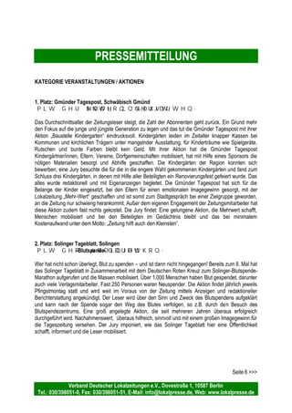 PRESSEMITTEILUNG
Verband Deutscher Lokalzeitungen e.V., Dovestraße 1, 10587 Berlin
Tel.: 030/398051-0, Fax: 030/398051-51, E-Mail: info@lokalpresse.de, Web: www.lokalpresse.de
KATEGORIE INTEGRIERTES VERLAGSMARKETING
3. Platz: Stader / Buxtehuder Tageblatt, Stade
mit dem „Tageblatt on Tour“
Sublokale Marktbearbeitung gilt als eine der großen Chancen und Herausforderungen im
Zeitungsgewerbe. Das Stader- und das Buxtehuder Tageblatt nehmen diese Herausforderung
konsequent an und produzieren jeden Monat reihum in einer neuen Mikrozelle des Verbreitungsgebiets
unter dem Motto „Tageblatt on Tour“ eine Sonderausgabe mit vier bis 12 Seiten. Die Redaktion geht
jeweils zwei Tage auf die Straße und sucht im Gespräch mit den Bürgern die kleinen Sorgen und Nöte,
um sie ins Blatt zu heben, die Anzeigenabteilung bietet Kleinstkunden erfolgreich ein Werbepodium
rund um den Kirchturm, der Vertrieb verteilt die Sonderausgabe und nutzt sie zur
Abonnentengewinnung. Die Jury lobt Bürger- und Kundennähe sowie insbesondere den langen Atem
des Stader- / Buxtehuder Tageblatts: „Tageblatt on Tour“ entwickelte sich in den letzten 1,5 Jahren zum
eigenen Geschäftsfeld, das sich für alle Beteiligten rechnet und als Nebeneffekt die Zusammenarbeit
zwischen Redaktion und Verlagsabteilungen stärkt.
Die Jury zeichnet besonders den Umfang, die Ausdauer und mit welcher Konsequenz das Tageblatt auf
Tour geht aus.
KATEGORIE REDAKTION
1. Platz: Süderländer Tageblatt, Plettenberg
mit der „Sonderredaktion Senioren / Unsere Themen unsere Zeitung““
Als im vergangenen Jahr in der sauerländischen Kleinstadt Plettenberg eine Seniorenvertretung
gegründet und als Kommunikations-Plattform dazu eine Internetseite installiert wurde, zögerte die
Redaktion des ST nicht lange und lud die Senioren ein, in einer „Sonderredaktion Senioren“ gemeinsam
monatliche Seniorenseiten „Unsere Themen, unsere Zeitung“ zu machen. Ein bemerkenswerter Schritt
in einer Zeit, in der Zeitungen eher Anstrengungen zur Gewinnung junger Zielgruppen unternehmen und
ihre älteren treuen Leser mitunter alleinlassen. Nicht so beim Süderländer Tageblatt. In monatlichen
Redaktionssitzungen werden die Themen der Sonderseiten vorbesprochen und dann mit Hilfe der
Lokalredaktion produziert. Das gesetzte Ziel der Zeitung, die Themen der älteren Generation ins Blatt
zu holen und gleichzeitig der Seniorenvertretung mit der Zeitung mehr Durchsetzungskraft zu
verschaffen, ging voll auf. So wurde beispielsweise eine aus Spargründen gestrichene Buslinie zum
Stadtkrankenhaus nach einem Bericht in der Seniorenzeitung wieder eingesetzt. Die monatlichen
Sonderseiten reichen von hilfreichen Alltagstipps wie dem beschwerlichen Schneeschippen im Winter,
bis zur Betrachtung, wie die „ehemalige Jugend“ ohne Handy und PC überleben konnte - was
gleichzeitig der Bewusstseinserweiterung der jüngeren Leser dient. Die Jury lobte das nachhaltige und
gesellschaftsrelevante Engagement der kleinen Lokalzeitung. Das allgemeine Problem, dass
Seniorenthemen im Allgemeinen schwer im Lokalteil untergebracht werden können, wurde durch die
Konstruktion toll gelöst.
Seite 4 >>>
 