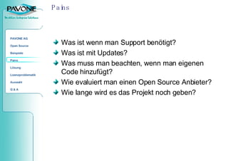 Pains Was ist wenn man Support benötigt?  Was ist mit Updates?  Was muss man beachten, wenn man eigenen Code hinzufügt?  Wie evaluiert man einen Open Source Anbieter?  Wie lange wird es das Projekt noch geben ?  