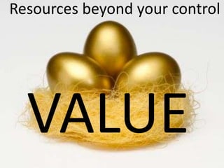 Resources beyond your control




  VALUE
 