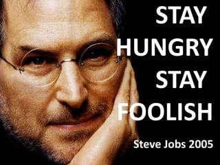 STAY
HUNGRY
  STAY
FOOLISH
 Steve Jobs 2005
 