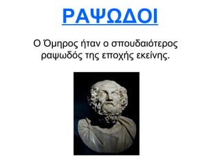 ΡΑΨΩΔΟΙ
Ο Όμηρος ήταν ο σπουδαιότερος
 ραψωδός της εποχής εκείνης.
 
