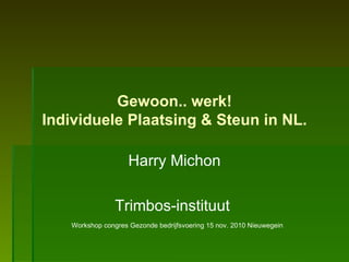 Gewoon.. werk! Individuele Plaatsing & Steun in NL. Harry Michon Trimbos-instituut  Workshop congres Gezonde bedrijfsvoering 15 nov. 2010 Nieuwegein 
