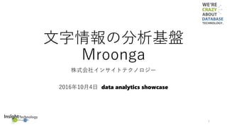 文字情報の分析基盤
Mroonga
株式会社インサイトテクノロジー
2016年10月4日 data analytics showcase
1
 