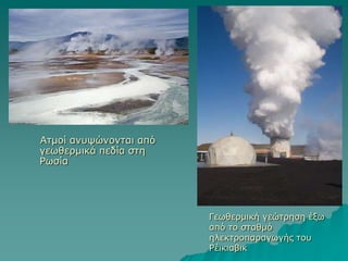 Αηκνί αλπςώλνληαη από
γεσζεξκηθά πεδία ζηε
Ρσζία




                        Γεσζεξκηθή γεώηξεζε έμσ
                        από ην ζηαζκό
                        ειεθηξνπαξαγσγήο ηνπ
                        Ρέηθηαβηθ
 