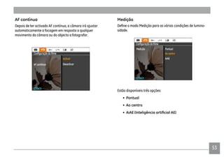 5353
Medição
-
sidade.
Estão disponíveis três opções:
• Pontual
• Ao centro
• AiAE
AF contínua
Depois de ter activado AF contínua, a câmara irá ajustar
automaticamente a focagem em resposta a qualquer
movimento da câmara ou do objecto a fotografar.
 