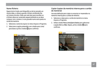 6767
um número de série. Pode usar este item para escolher se
começar com o número 1 e ser gravado numa outra pasta no
cartão de memória.
1. Selecione o nome do arquivo no menu Arquivo e Programa.
2. Seleccione a opção pretendida com o botão para cima/
para baixo e prima o botão
Copiar (copiar da memória interna para o cartão
memória interna para o cartão de memória.
1. Selecione a cópia para o cartão de memória no menu
Arquivo e Programa.
2. Utilize o botão Para cima/para baixo para selecionar
a opção Sim ou Não. Depois, prima o botão para
 