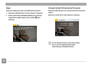 6868
Repor
2. Utilize o botão Para cima/para baixo para selecionar
a opção Sim ou Não. Depois, prima o botão para
câmara.
Selecione a versão FW no menu Arquivo e Programa.
Om de nieuwste frmware-versie bij te werken,
kunt u naar de volgende website gaan.
http://www.ge.com/digitalcameras.
 