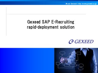 About Gexeed : http://www.gexeed.co.jp
Copyright© Gexeed Consulting Co., Ltd.
Gexeed SAP E-Recruiting
rapid-deployment solution
 
