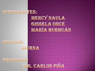 Integrantes:			Mercy Naula			Gissela once			María BurhuánSección: 		DiurnaProfesor:		 Ing. Carlos Piña 