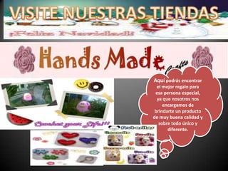 VISITE NUESTRAS TIENDASAquí podrás encontrar el mejor regalo para esa persona especial, ya que nosotros nos encargamos de brindarte un producto de muy buena calidad y sobre todo único y diferente.