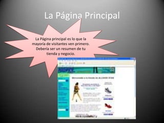 La Página PrincipalLa Página principal es lo que la mayoría de visitantes ven primero. Debería ser un resumen de tu tienda y negocio.