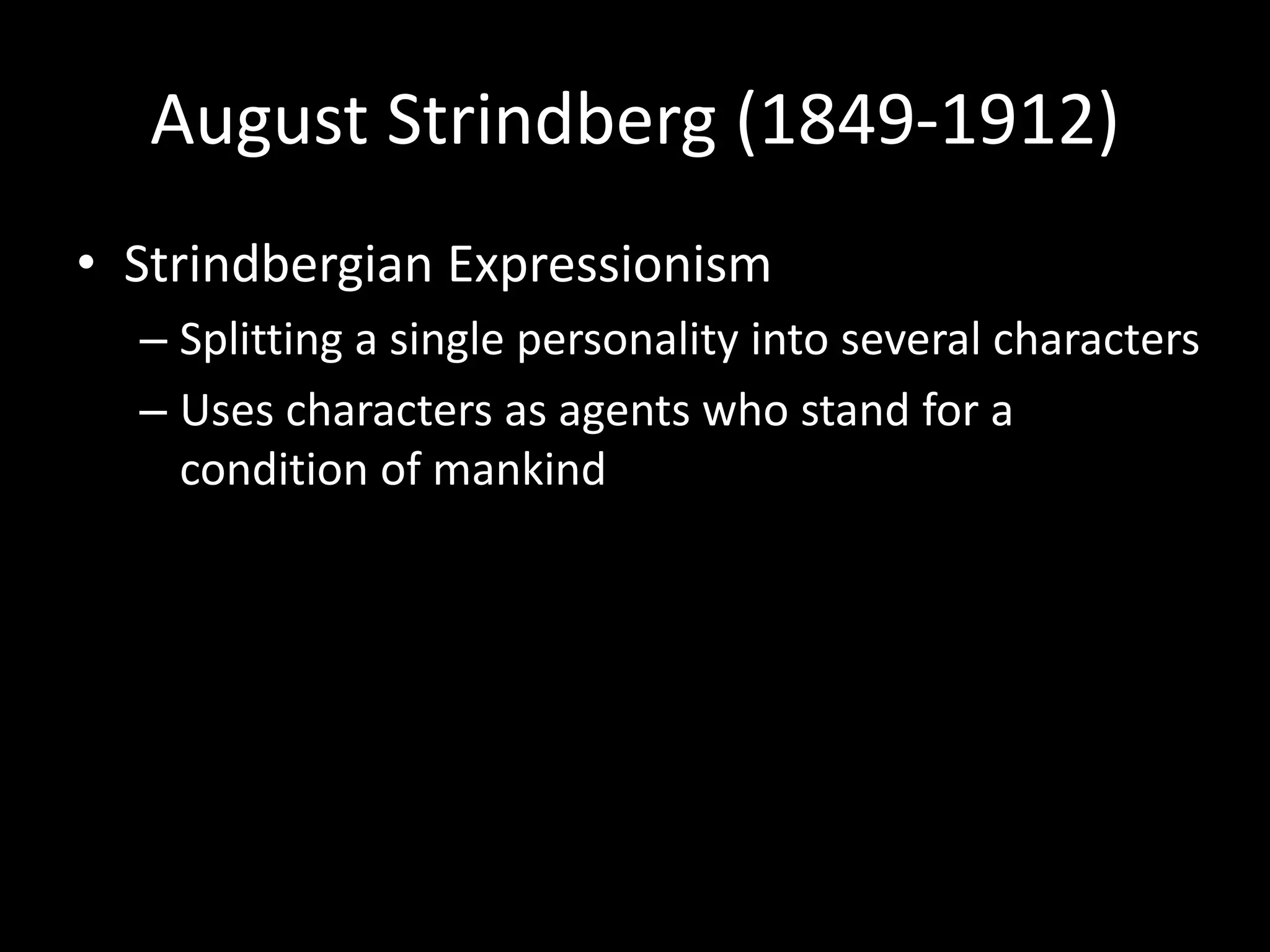 August Strindberg (1849-1912)
• Strindbergian Expressionism
  – Splitting a single personality into several characters
  – Uses characters as agents who stand for a
    condition of mankind
 