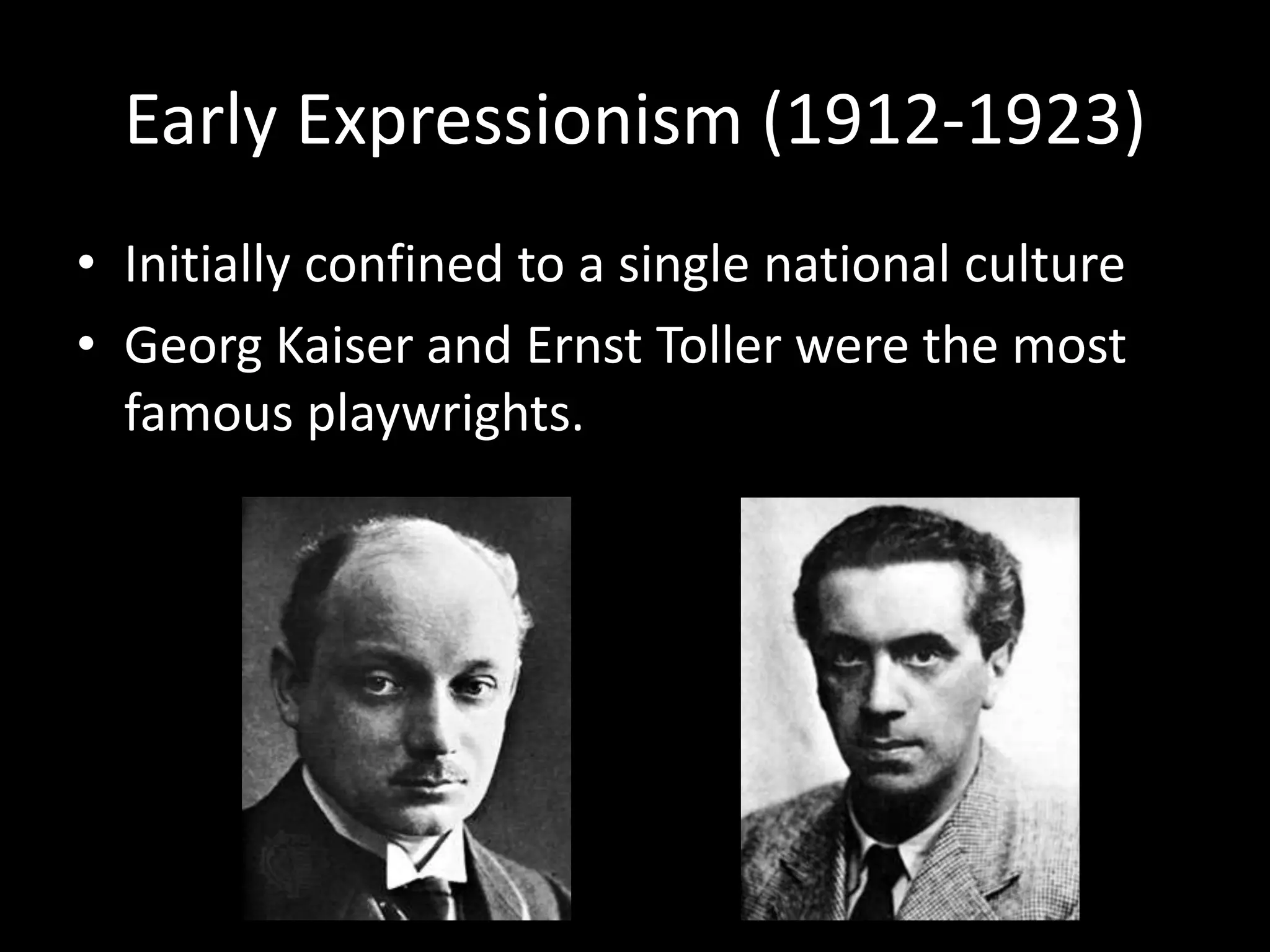 Early Expressionism (1912-1923)
• Initially confined to a single national culture
• Georg Kaiser and Ernst Toller were the most
  famous playwrights.
 