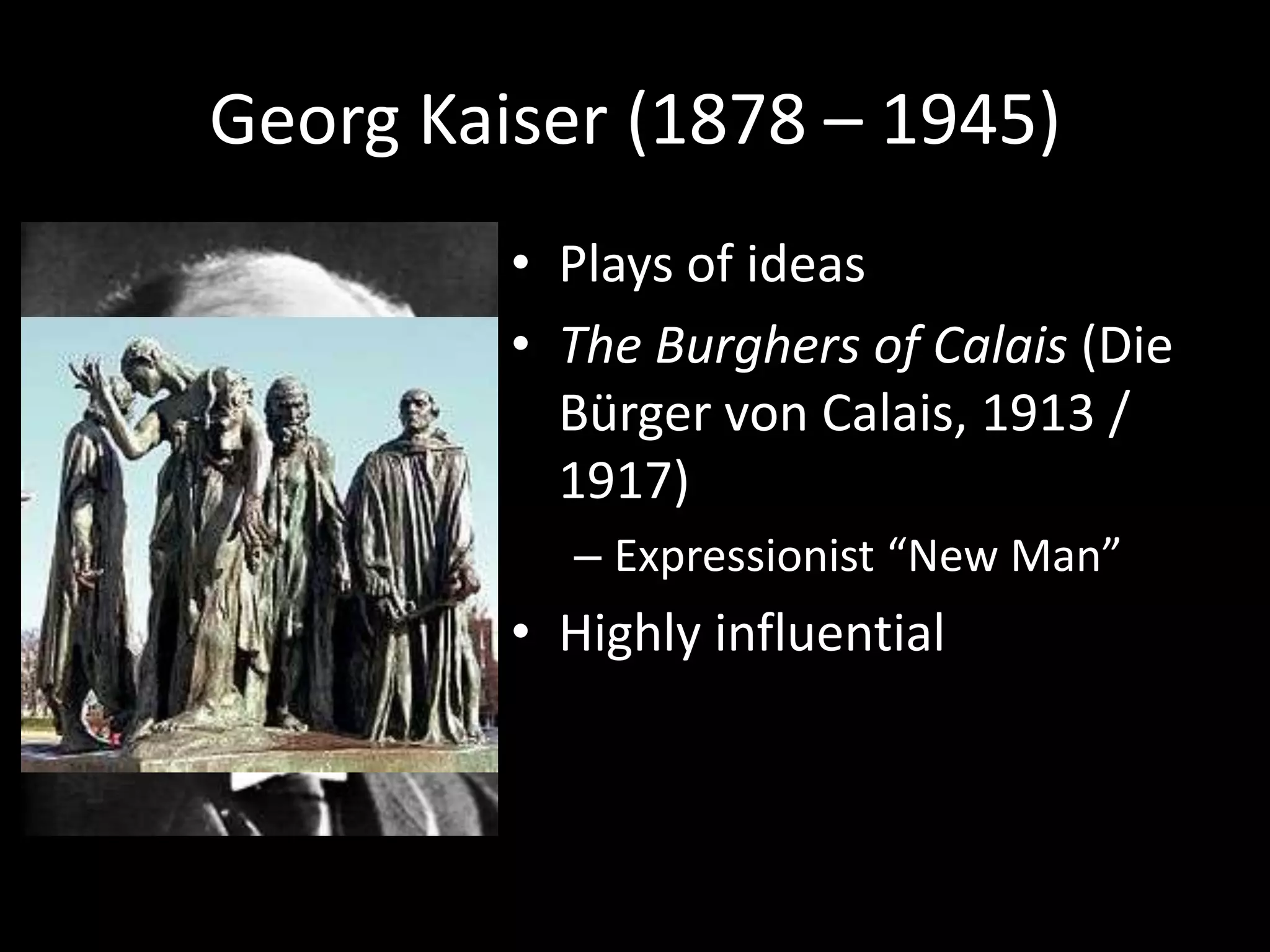 Georg Kaiser (1878 – 1945)
         • Plays of ideas
         • The Burghers of Calais (Die
           Bürger von Calais, 1913 /
           1917)
           – Expressionist “New Man”
         • Highly influential
 