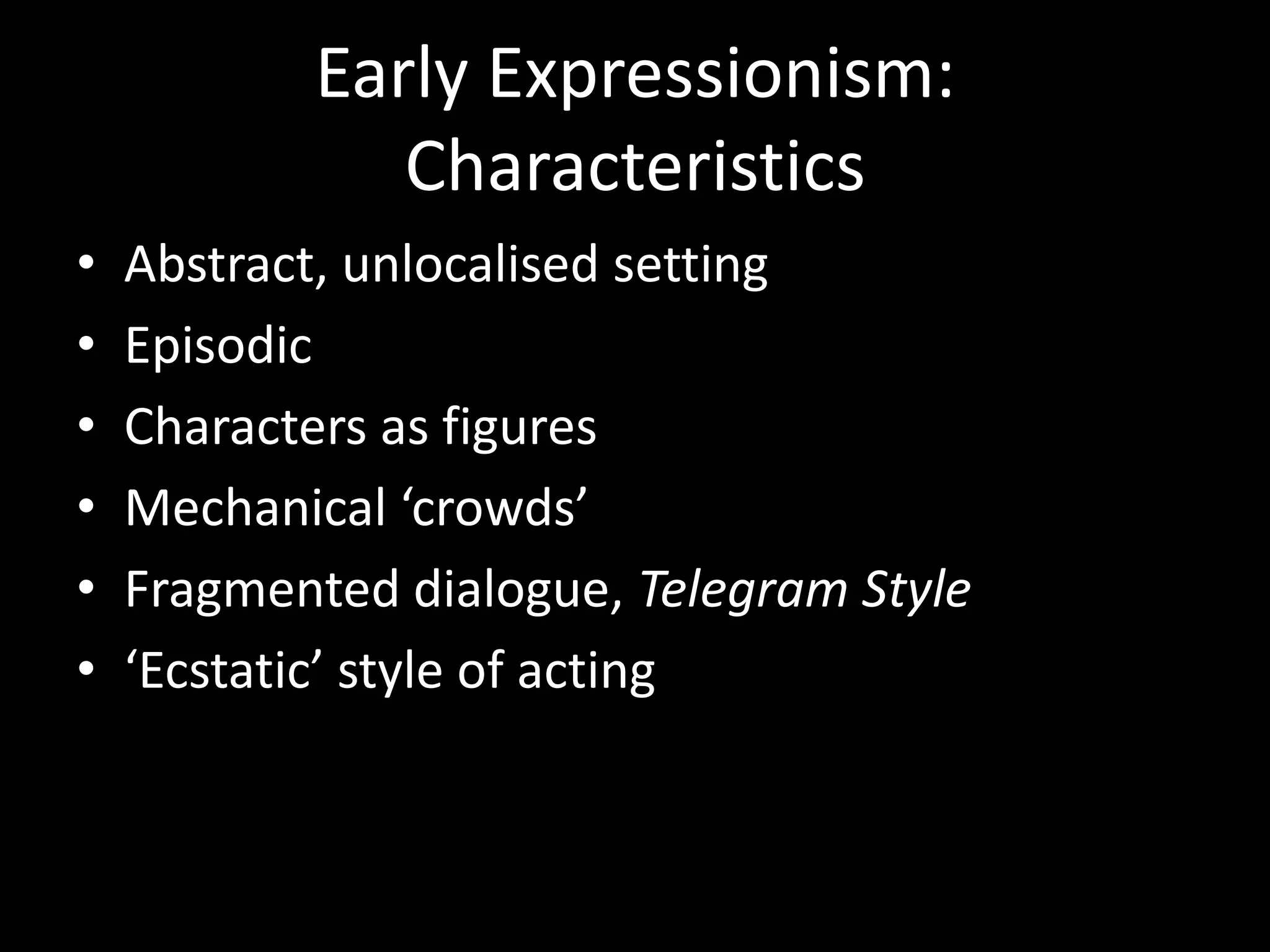 Early Expressionism:
              Characteristics
•   Abstract, unlocalised setting
•   Episodic
•   Characters as figures
•   Mechanical ‘crowds’
•   Fragmented dialogue, Telegram Style
•   ‘Ecstatic’ style of acting
 