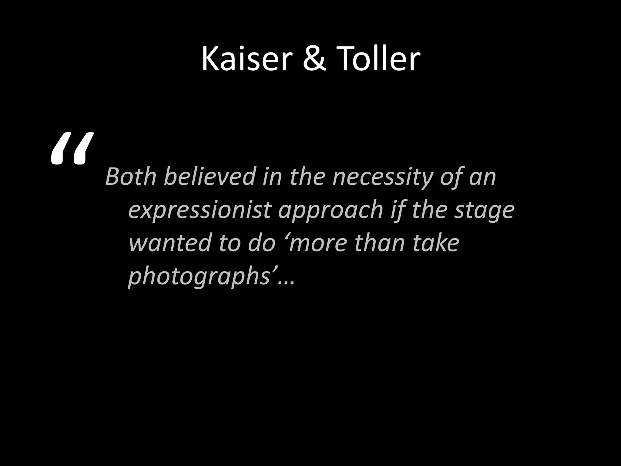 Kaiser & Toller


“   Both believed in the necessity of an
      expressionist approach if the stage
      wanted to do ‘more than take
      photographs’…
 