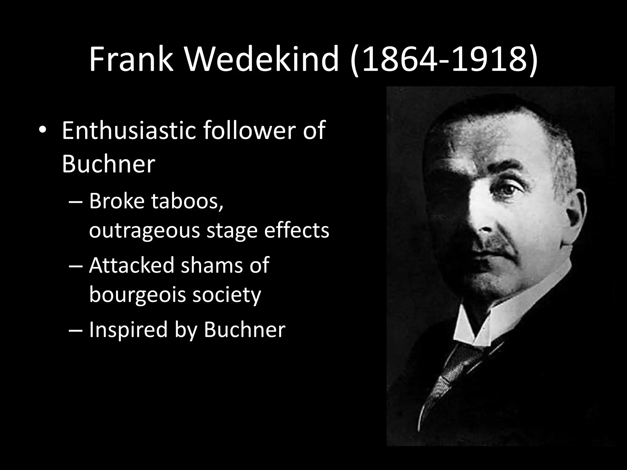 Frank Wedekind (1864-1918)
• Enthusiastic follower of
  Buchner
  – Broke taboos,
    outrageous stage effects
  – Attacked shams of
    bourgeois society
  – Inspired by Buchner
 