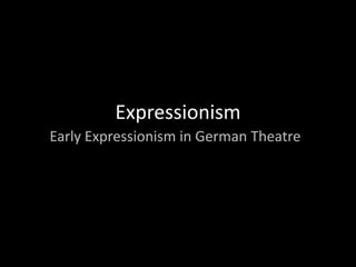 Expressionism
Early Expressionism in German Theatre
 