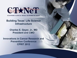 Building Texas’ Life Science
         Infrastructure

     Charles E. Geyer, Jr., MD
       President and CMO

Innovations in Cancer Research and
      Prevention Conference
            CPRIT 2012
 