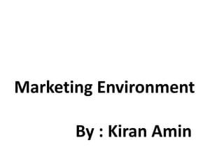 Marketing Environment
By : Kiran Amin
 