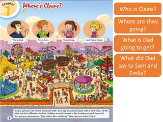 Who is Claire?
Where are they
going?
What is Dad
going to get?
What did Dad
say to Sam and
Emily?
 