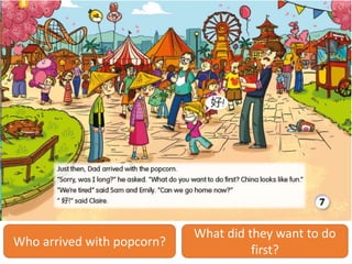 Who arrived with popcorn?
What did they want to do
first?
 